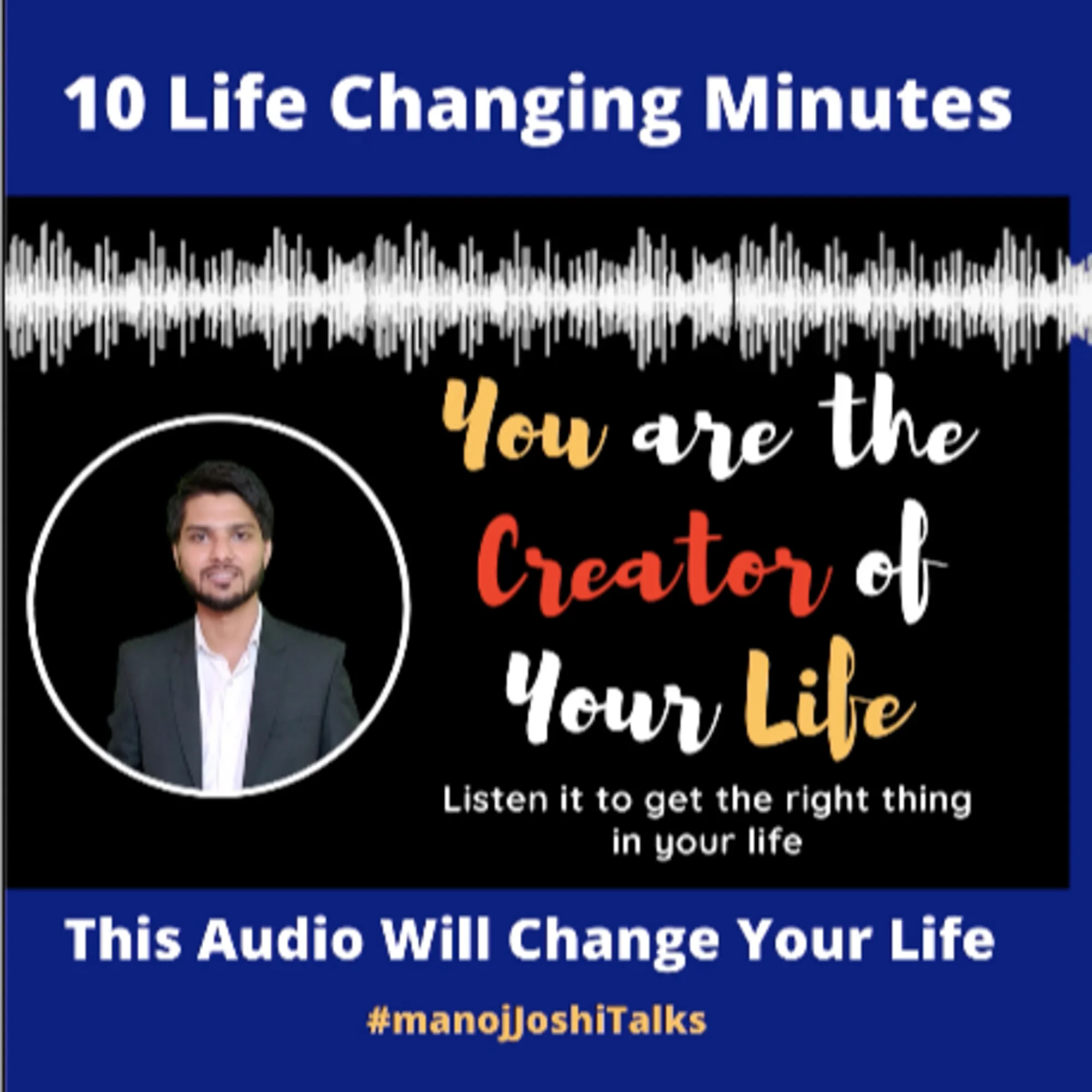 10 Life Changing Minutes : You are the Creator of Your Life