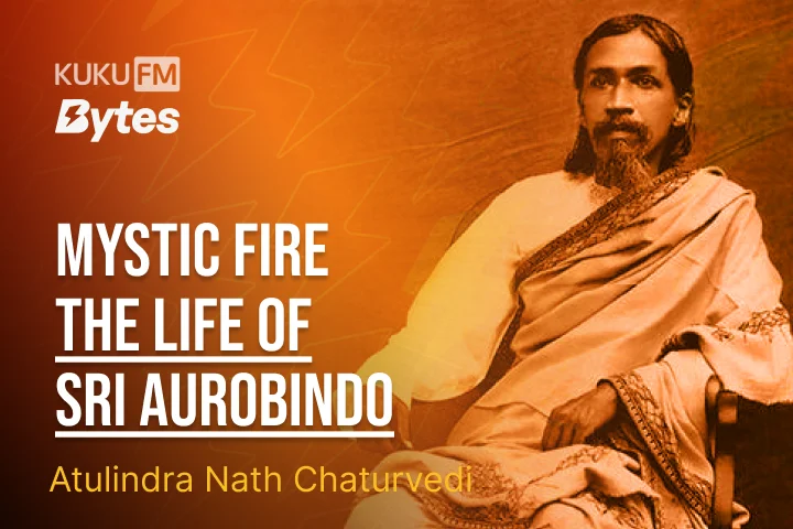 Mystic Fire - The Life of Sri Aurobindo – All | Kuku FM