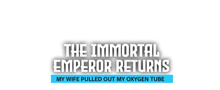 The Immortal Emperor Returns My Wife Pulled Out My Oxygen Tube title