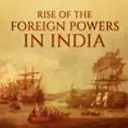 Rise of The Foreign Powers In India
